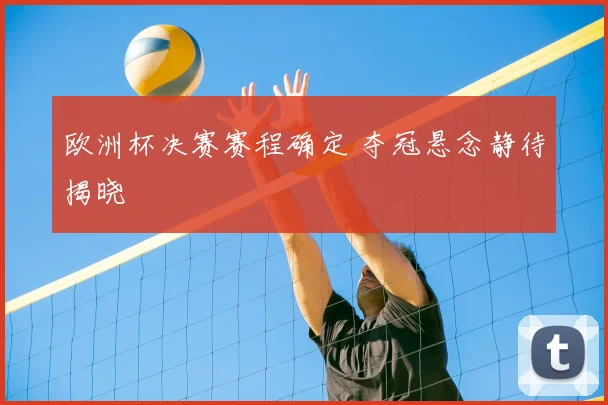欧洲杯决赛赛程确定 夺冠悬念静待揭晓