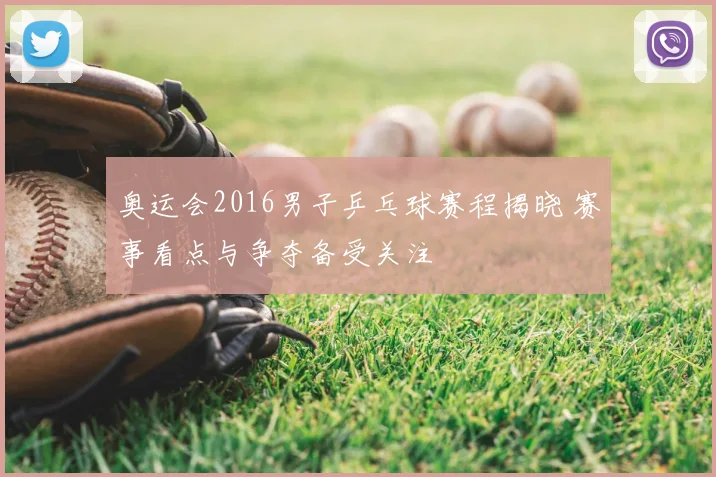 奥运会2016男子乒乓球赛程揭晓 赛事看点与争夺备受关注