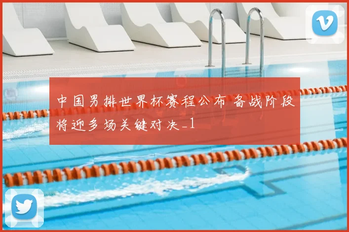 中国男排世界杯赛程公布 备战阶段将迎多场关键对决_1