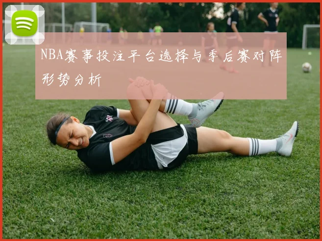 NBA赛事投注平台选择与季后赛对阵形势分析