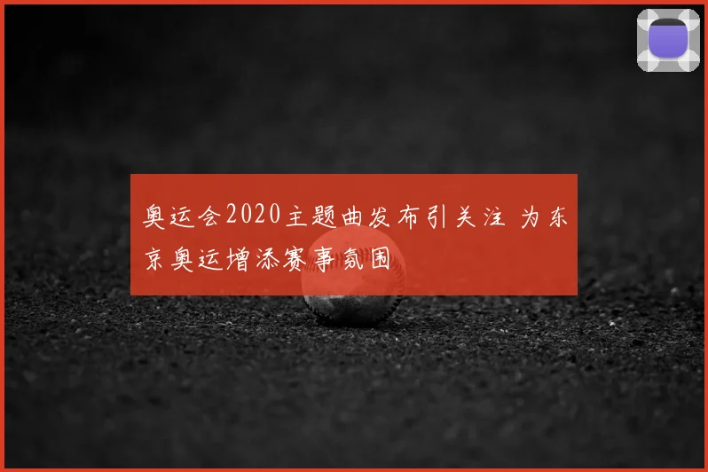 奥运会2020主题曲发布引关注 为东京奥运增添赛事氛围