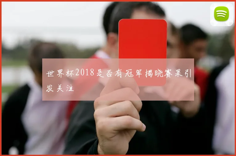 世界杯2018是否有冠军揭晓赛果引发关注