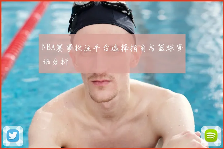 NBA赛事投注平台选择指南与篮球资讯分析