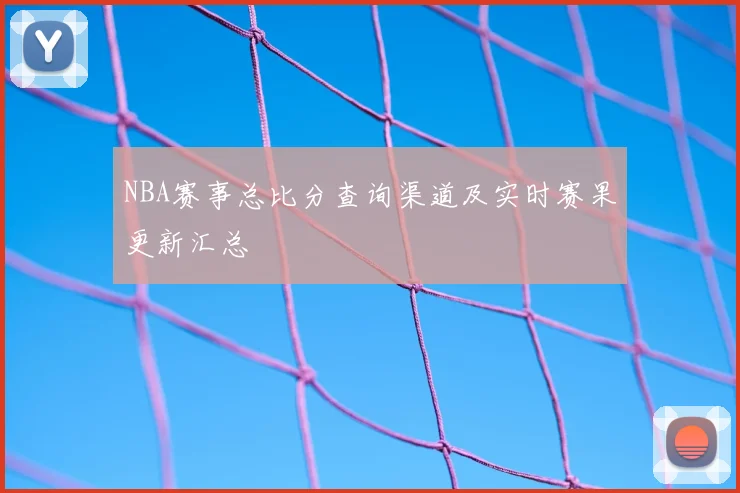 NBA赛事总比分查询渠道及实时赛果更新汇总