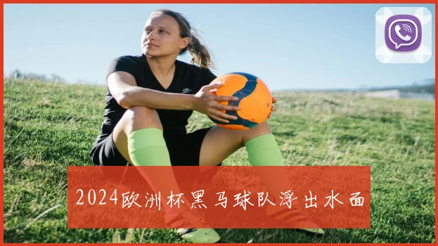 2024欧洲杯黑马球队浮出水面
