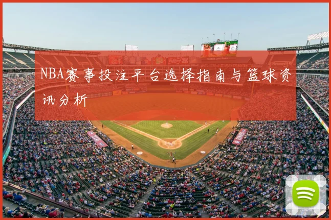 NBA赛事投注平台选择指南与篮球资讯分析