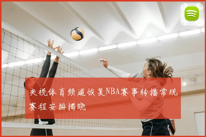 央视体育频道恢复NBA赛事转播常规赛程安排揭晓