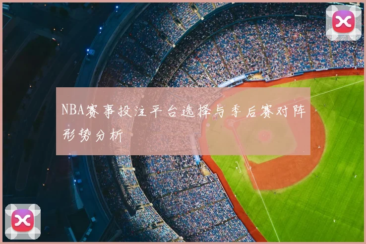 NBA赛事投注平台选择与季后赛对阵形势分析