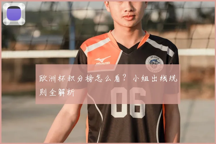 欧洲杯积分榜怎么看？小组出线规则全解析