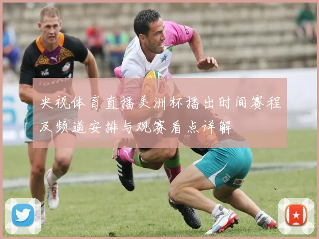 央视体育直播美洲杯播出时间赛程及频道安排与观赛看点详解