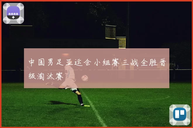 中国男足亚运会小组赛三战全胜晋级淘汰赛