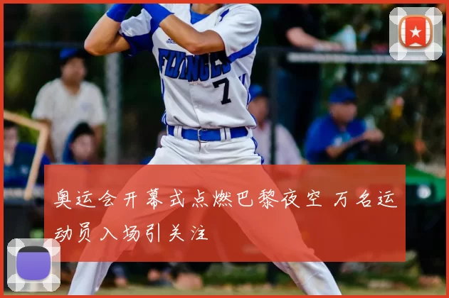 奥运会开幕式点燃巴黎夜空 万名运动员入场引关注