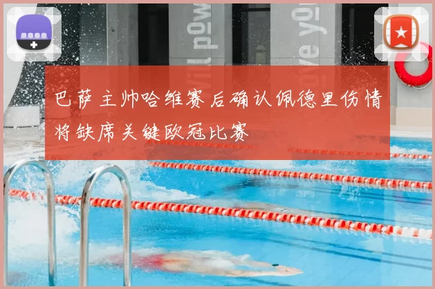 巴萨主帅哈维赛后确认佩德里伤情将缺席关键欧冠比赛