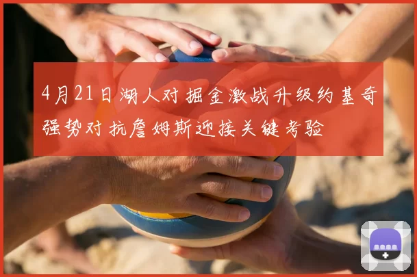 4月21日湖人对掘金激战升级约基奇强势对抗詹姆斯迎接关键考验