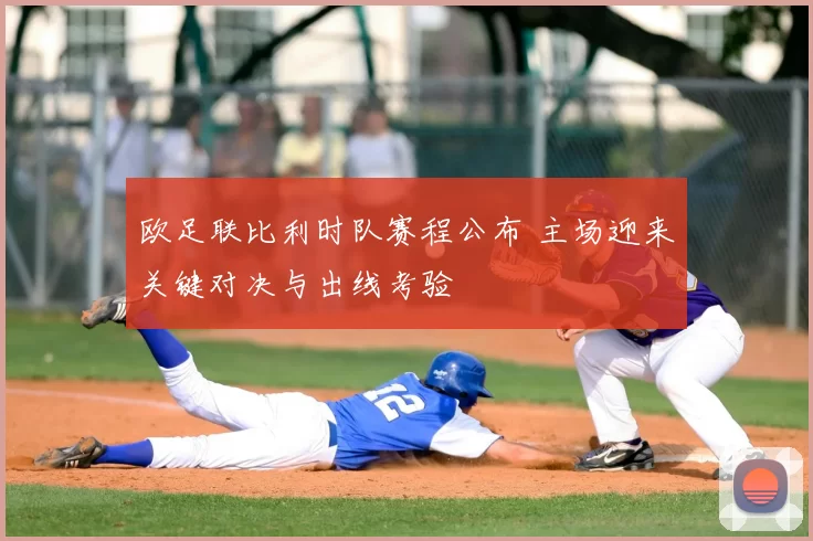 欧足联比利时队赛程公布 主场迎来关键对决与出线考验