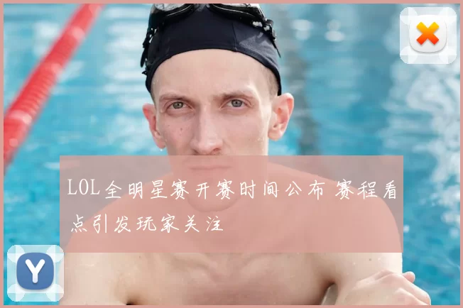 LOL全明星赛开赛时间公布 赛程看点引发玩家关注