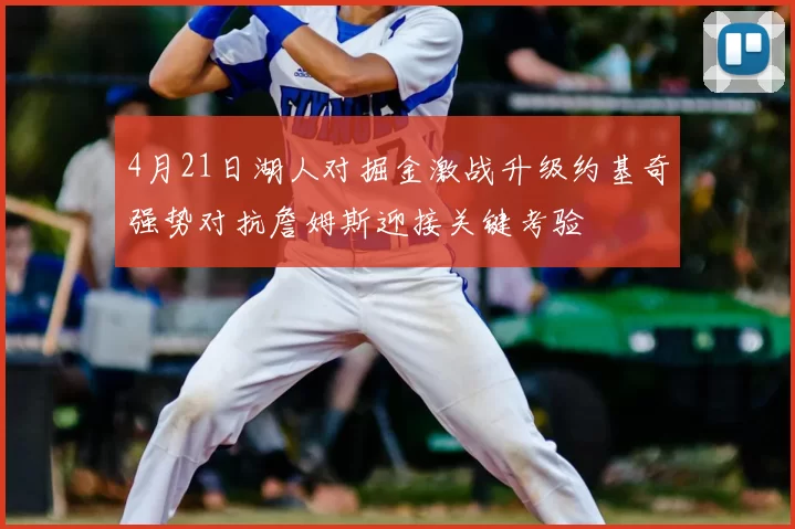 4月21日湖人对掘金激战升级约基奇强势对抗詹姆斯迎接关键考验