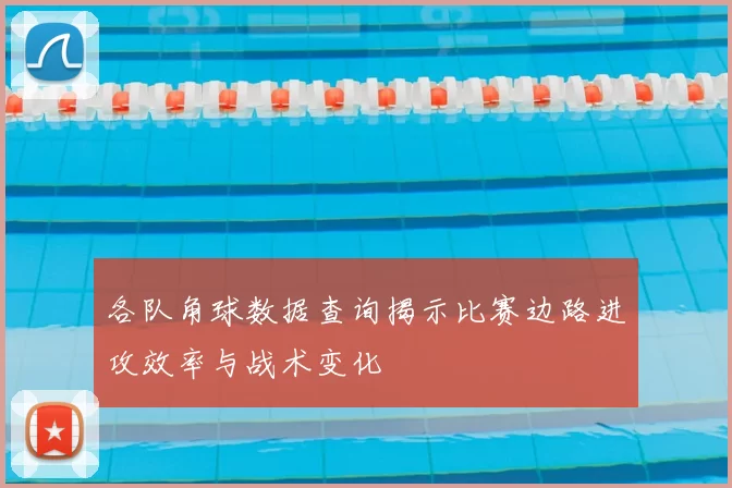 各队角球数据查询揭示比赛边路进攻效率与战术变化