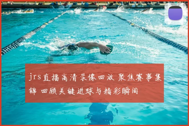 jrs直播高清录像回放 聚焦赛事集锦 回顾关键进球与精彩瞬间