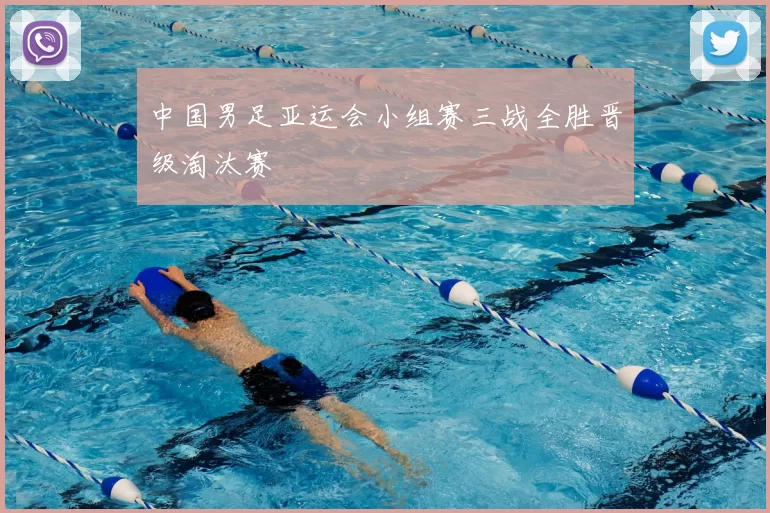 中国男足亚运会小组赛三战全胜晋级淘汰赛