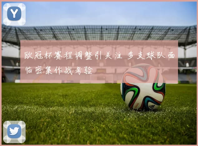 欧冠杯赛程调整引关注 多支球队面临密集作战考验
