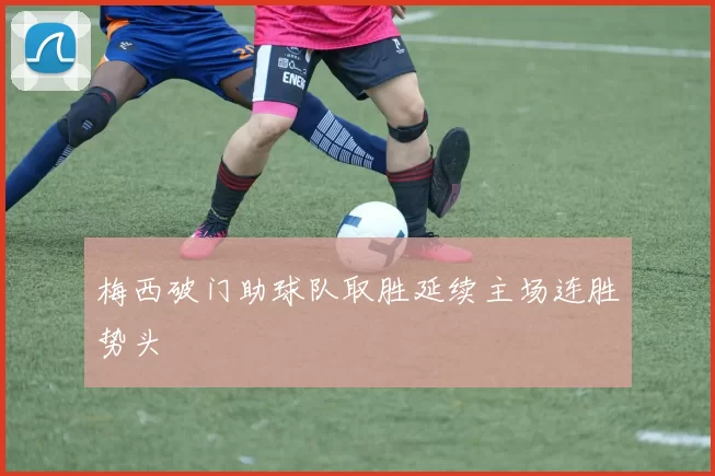 梅西破门助球队取胜延续主场连胜势头