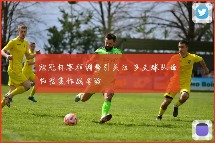 欧冠杯赛程调整引关注 多支球队面临密集作战考验
