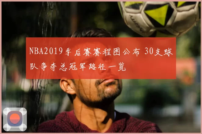 NBA2019季后赛赛程图公布 30支球队争夺总冠军路径一览