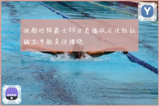 快船对阵爵士88分直播双方攻防拉锯末节胜负待揭晓