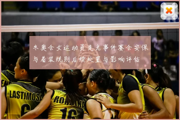 冬奥会女运动员走光事件赛会安保与着装规则后续处置与影响评估