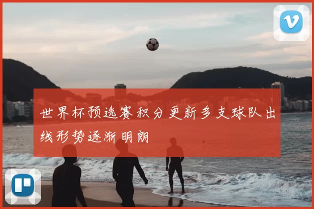 世界杯预选赛积分更新多支球队出线形势逐渐明朗