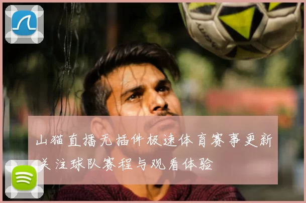 山猫直播无插件极速体育赛事更新 关注球队赛程与观看体验
